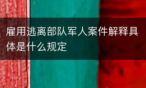 雇用逃离部队军人案件解释具体是什么规定