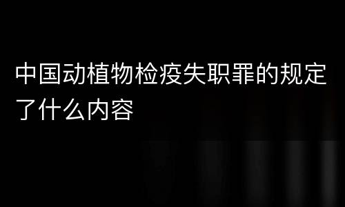 中国动植物检疫失职罪的规定了什么内容