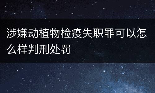 涉嫌动植物检疫失职罪可以怎么样判刑处罚