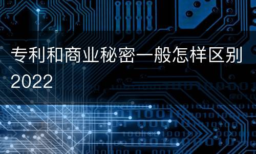 专利和商业秘密一般怎样区别2022