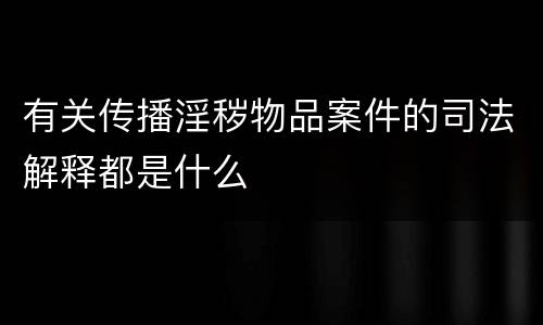 有关传播淫秽物品案件的司法解释都是什么