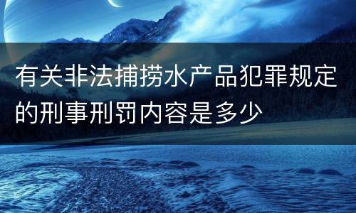 有关非法捕捞水产品犯罪规定的刑事刑罚内容是多少