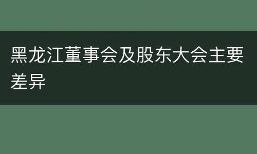 黑龙江董事会及股东大会主要差异
