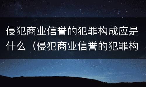 侵犯商业信誉的犯罪构成应是什么（侵犯商业信誉的犯罪构成应是什么案件）