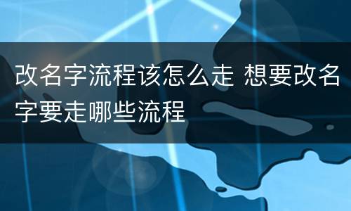 改名字流程该怎么走 想要改名字要走哪些流程