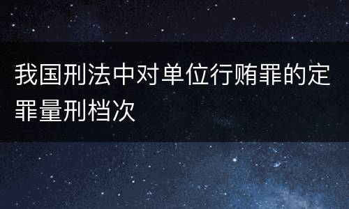 我国刑法中对单位行贿罪的定罪量刑档次