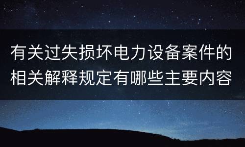 有关过失损坏电力设备案件的相关解释规定有哪些主要内容