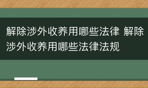 解除涉外收养用哪些法律 解除涉外收养用哪些法律法规