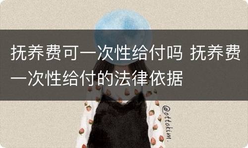 抚养费可一次性给付吗 抚养费一次性给付的法律依据