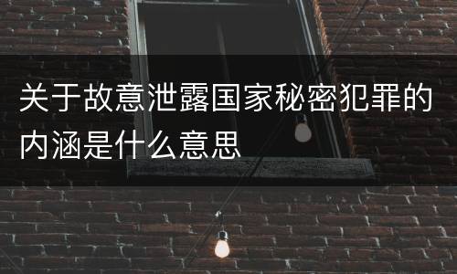 关于故意泄露国家秘密犯罪的内涵是什么意思