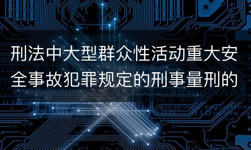 刑法中大型群众性活动重大安全事故犯罪规定的刑事量刑的标准是怎样的