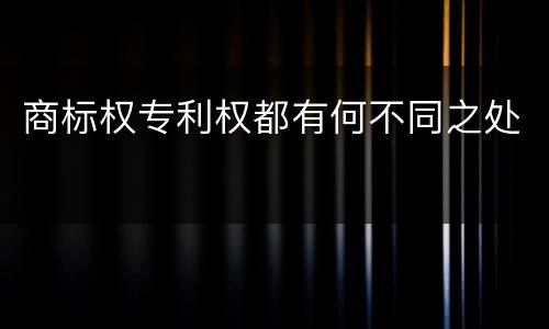 商标权专利权都有何不同之处
