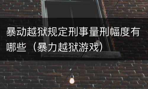 暴动越狱规定刑事量刑幅度有哪些（暴力越狱游戏）