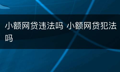 小额网贷违法吗 小额网贷犯法吗