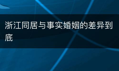 浙江同居与事实婚姻的差异到底