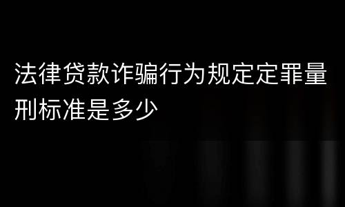 法律贷款诈骗行为规定定罪量刑标准是多少