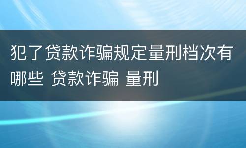 犯了贷款诈骗规定量刑档次有哪些 贷款诈骗 量刑