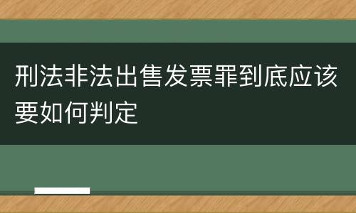 刑法非法出售发票罪到底应该要如何判定