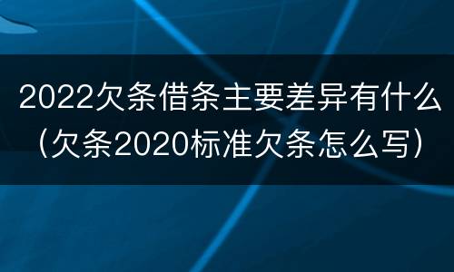 2022欠条借条主要差异有什么（欠条2020标准欠条怎么写）