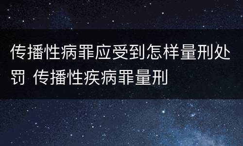 传播性病罪应受到怎样量刑处罚 传播性疾病罪量刑