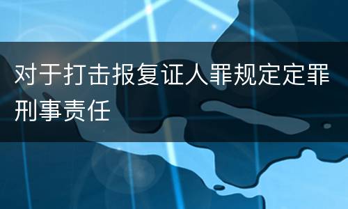 对于打击报复证人罪规定定罪刑事责任
