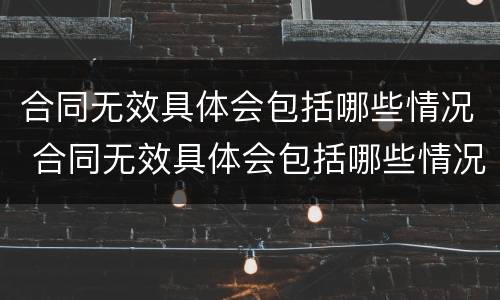 合同无效具体会包括哪些情况 合同无效具体会包括哪些情况和情况