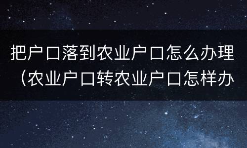 把户口落到农业户口怎么办理（农业户口转农业户口怎样办理）