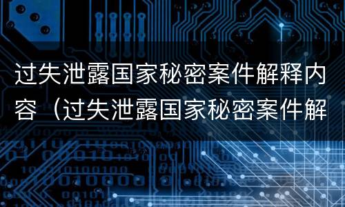 过失泄露国家秘密案件解释内容（过失泄露国家秘密案件解释内容怎么写）
