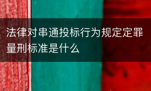 法律对串通投标行为规定定罪量刑标准是什么