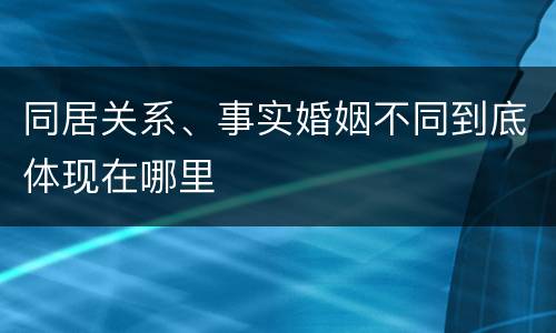 同居关系、事实婚姻不同到底体现在哪里