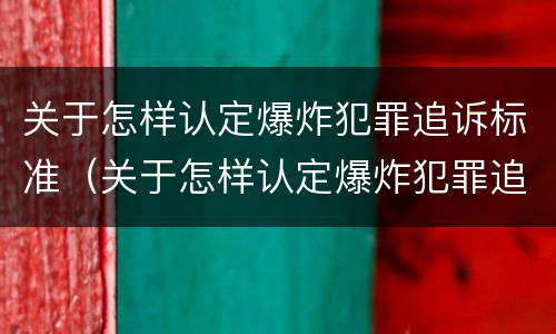 关于怎样认定爆炸犯罪追诉标准（关于怎样认定爆炸犯罪追诉标准的规定）