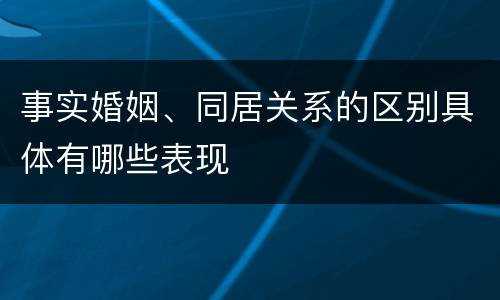 事实婚姻、同居关系的区别具体有哪些表现