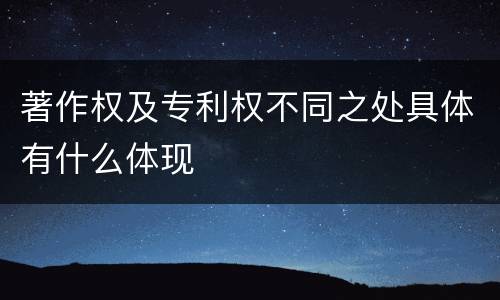 著作权及专利权不同之处具体有什么体现
