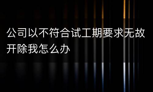 公司以不符合试工期要求无故开除我怎么办