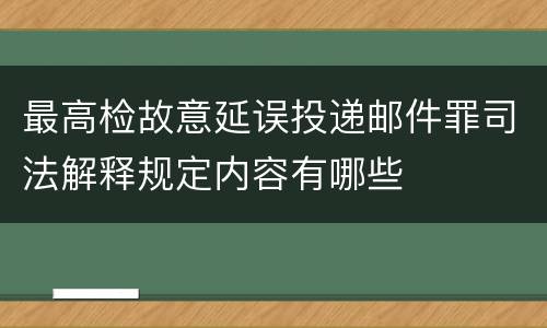 最高检故意延误投递邮件罪司法解释规定内容有哪些