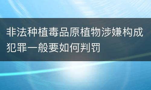 非法种植毒品原植物涉嫌构成犯罪一般要如何判罚