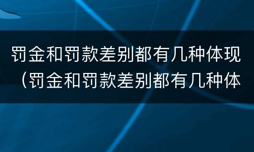 罚金和罚款差别都有几种体现（罚金和罚款差别都有几种体现形式）