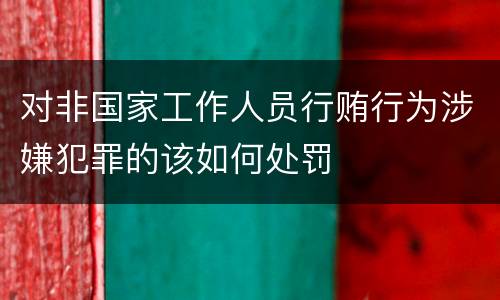 对非国家工作人员行贿行为涉嫌犯罪的该如何处罚