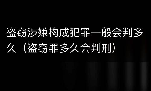 盗窃涉嫌构成犯罪一般会判多久（盗窃罪多久会判刑）