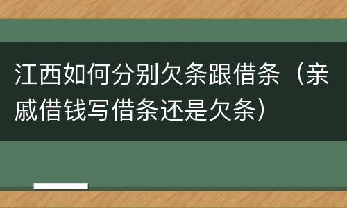 江西如何分别欠条跟借条（亲戚借钱写借条还是欠条）