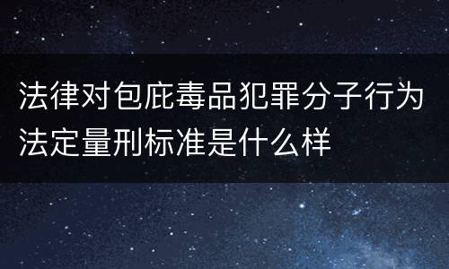 法律对包庇毒品犯罪分子行为法定量刑标准是什么样