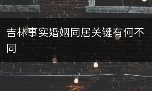 吉林事实婚姻同居关键有何不同