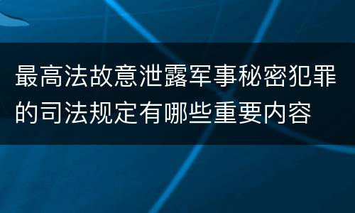 最高法故意泄露军事秘密犯罪的司法规定有哪些重要内容