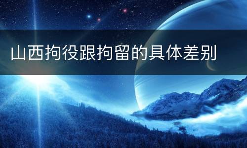 山西拘役跟拘留的具体差别