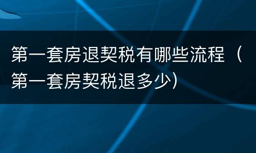 第一套房退契税有哪些流程（第一套房契税退多少）