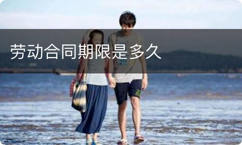 劳动合同期限是多久