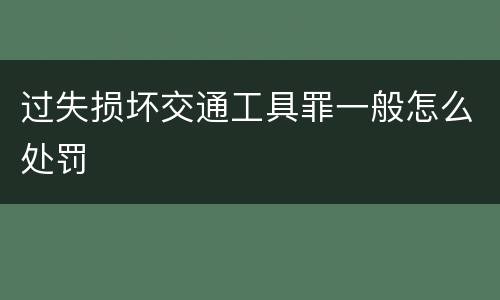 过失损坏交通工具罪一般怎么处罚