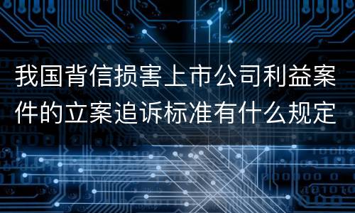 我国背信损害上市公司利益案件的立案追诉标准有什么规定