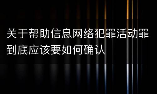 关于帮助信息网络犯罪活动罪到底应该要如何确认