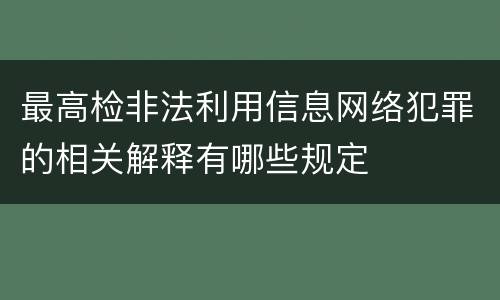 最高检非法利用信息网络犯罪的相关解释有哪些规定